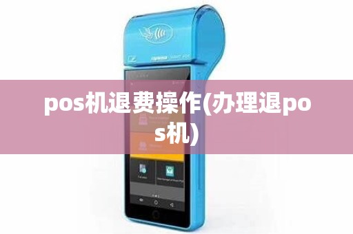 pos机退费操作(办理退pos机)
