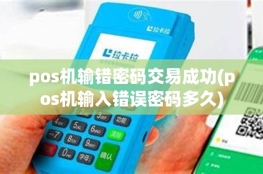 pos机输错密码交易成功(pos机输入错误密码多久)