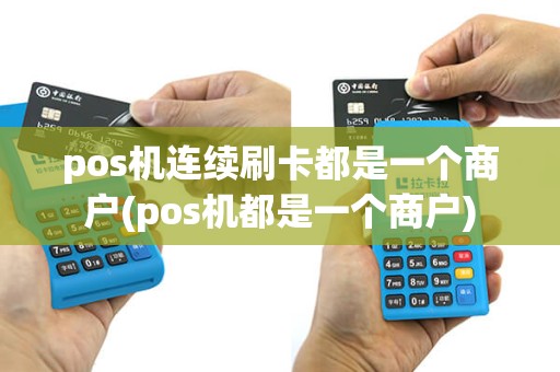 pos机连续刷卡都是一个商户(pos机都是一个商户)
