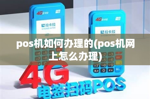 pos机如何办理的(pos机网上怎么办理)