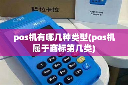 pos机有哪几种类型(pos机属于商标第几类)