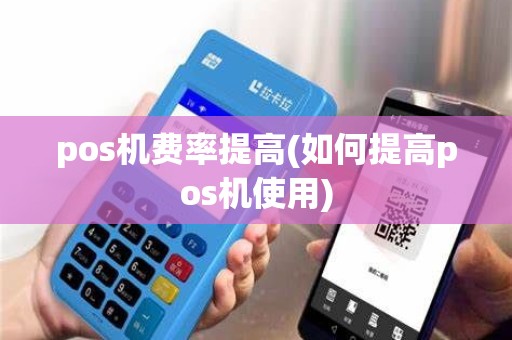 pos机费率提高(如何提高pos机使用)