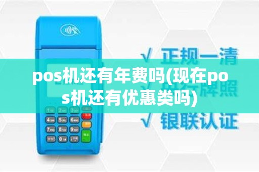 pos机还有年费吗(现在pos机还有优惠类吗)