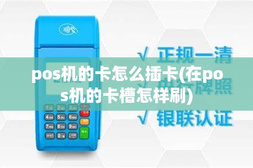 pos机的卡怎么插卡(在pos机的卡槽怎样刷)