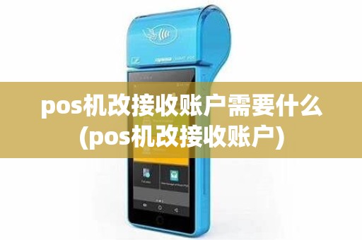 pos机改接收账户需要什么(pos机改接收账户)