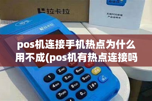 pos机连接手机热点为什么用不成(pos机有热点连接吗)