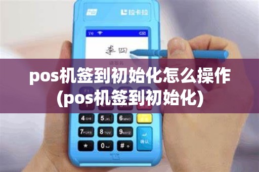 pos机签到初始化怎么操作(pos机签到初始化)