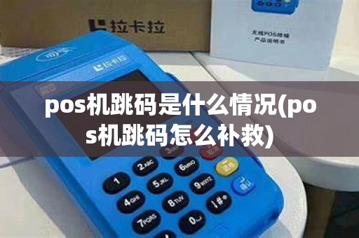 pos机跳码是什么情况(pos机跳码怎么补救)