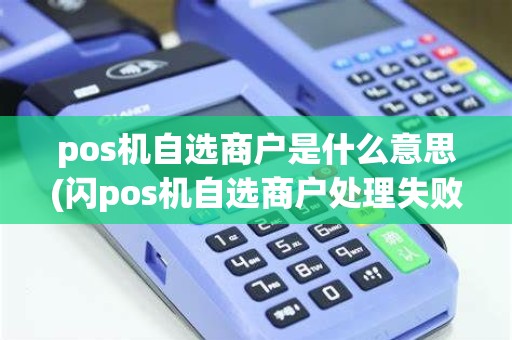 pos机自选商户是什么意思(闪pos机自选商户处理失败)