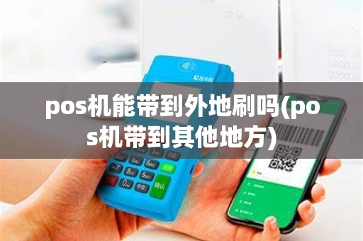 pos机能带到外地刷吗(pos机带到其他地方)