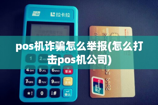 pos机诈骗怎么举报(怎么打击pos机公司)