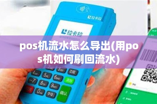 pos机流水怎么导出(用pos机如何刷回流水)