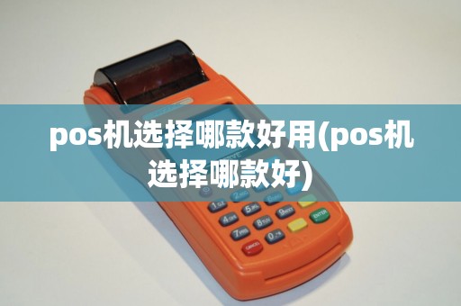 pos机选择哪款好用(pos机选择哪款好)