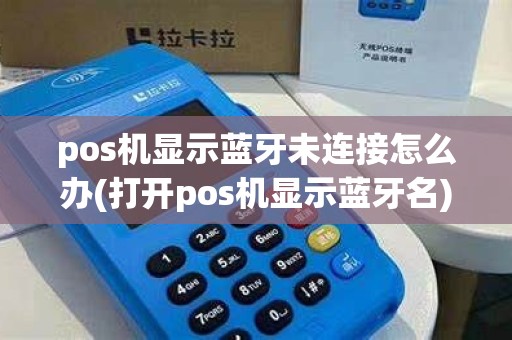 pos机显示蓝牙未连接怎么办(打开pos机显示蓝牙名)