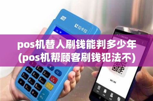 pos机替人刷钱能判多少年(pos机帮顾客刷钱犯法不)