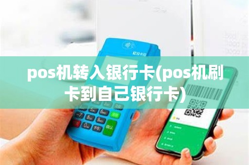 pos机转入银行卡(pos机刷卡到自己银行卡)