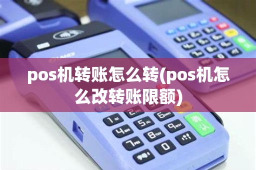 pos机转账怎么转(pos机怎么改转账限额)
