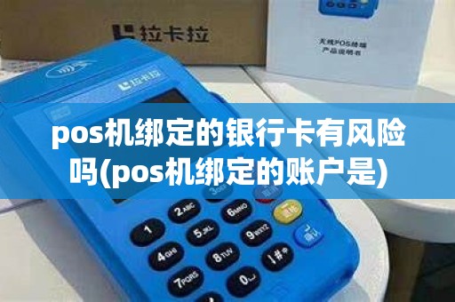 pos机绑定的银行卡有风险吗(pos机绑定的账户是)