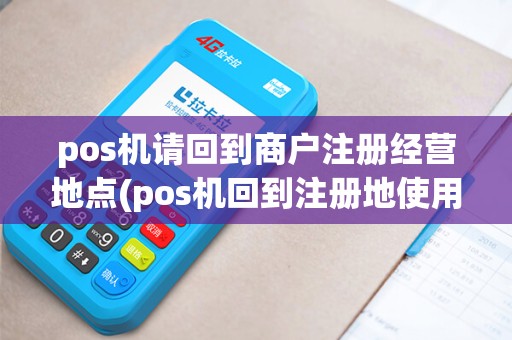 pos机请回到商户注册经营地点(pos机回到注册地使用)