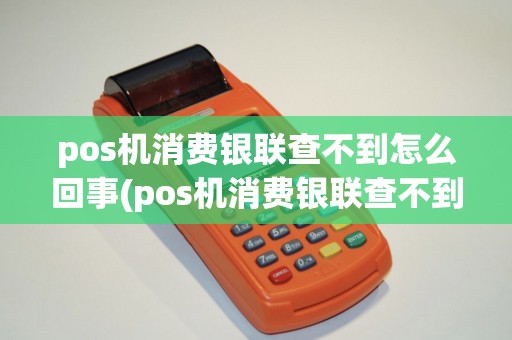 pos机消费银联查不到怎么回事(pos机消费银联查不到)