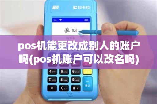 pos机能更改成别人的账户吗(pos机账户可以改名吗)