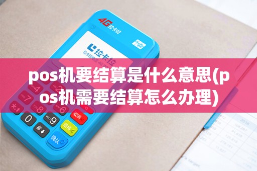 pos机要结算是什么意思(pos机需要结算怎么办理)
