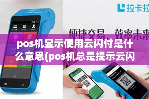 pos机显示使用云闪付是什么意思(pos机总是提示云闪付)