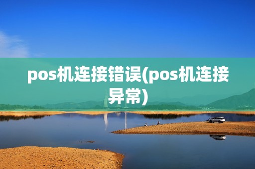 pos机连接错误(pos机连接异常)