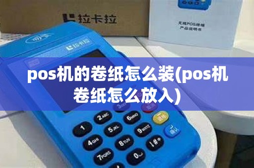 pos机的卷纸怎么装(pos机卷纸怎么放入)
