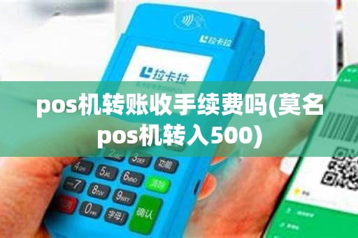 pos机转账收手续费吗(莫名pos机转入500)