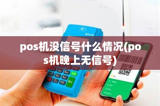 pos机没信号什么情况(pos机晚上无信号)