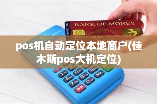 pos机自动定位本地商户(佳木斯pos大机定位) pos机自动定位本地商户(佳木斯pos大机定位)