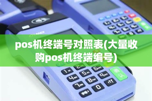 pos机终端号对照表(大量收购pos机终端编号)