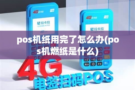 pos机纸用完了怎么办(pos机燃纸是什么)