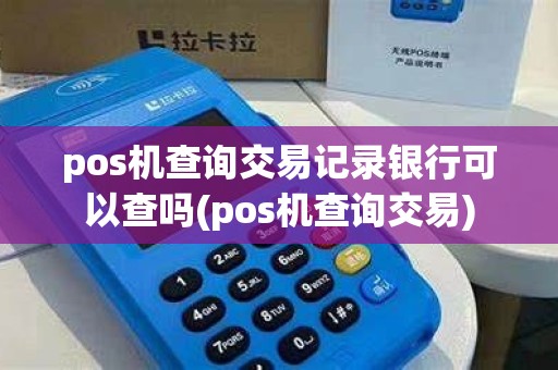 pos机查询交易记录银行可以查吗(pos机查询交易) pos机查询交易记录银行可以查吗(pos机查询交易)