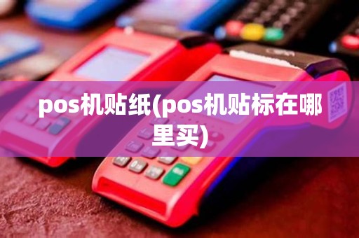 pos机贴纸(pos机贴标在哪里买) pos机贴纸(pos机贴标在哪里买)