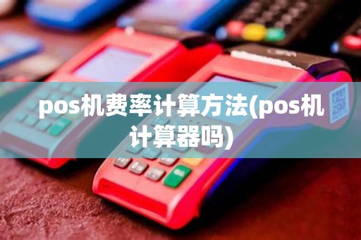 pos机费率计算方法(pos机计算器吗) pos机费率计算方法(pos机计算器吗)