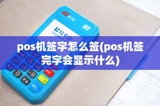pos机签字怎么签(pos机签完字会显示什么)