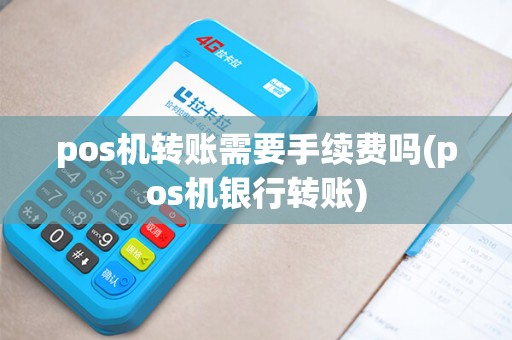 pos机转账需要手续费吗(pos机银行转账)