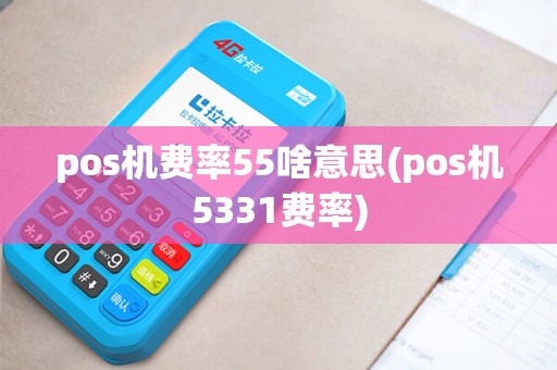 pos机费率55啥意思(pos机5331费率) pos机费率55啥意思(pos机5331费率)