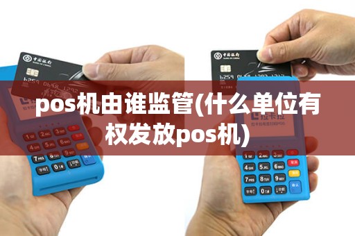 pos机由谁监管(什么单位有权发放pos机)