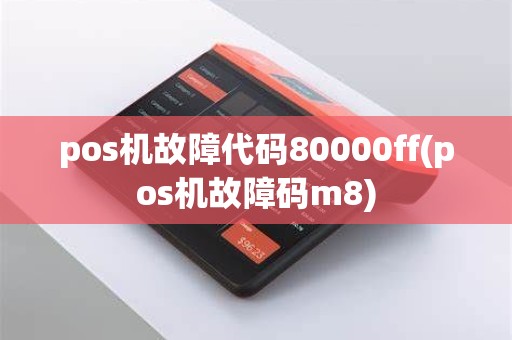 pos机故障代码80000ff(pos机故障码m8) pos机故障代码80000ff(pos机故障码m8)