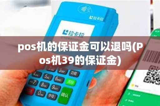 pos机的保证金可以退吗(Pos机39的保证金) pos机的保证金可以退吗(Pos机39的保证金)