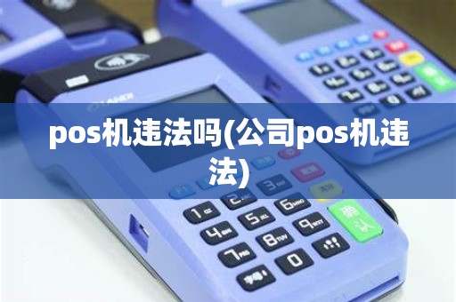 pos机违法吗(公司pos机违法) pos机违法吗(公司pos机违法)