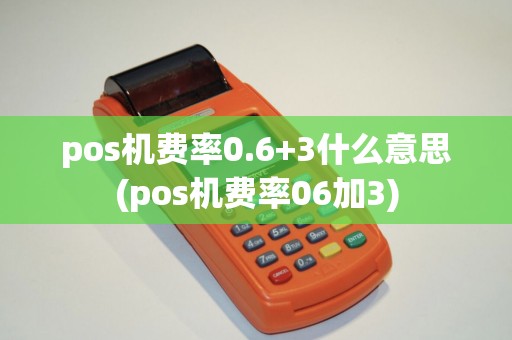 pos机费率0.6+3什么意思(pos机费率06加3)