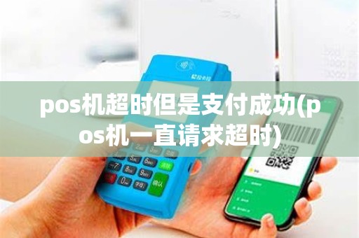 pos机超时但是支付成功(pos机一直请求超时) pos机超时但是支付成功(pos机一直请求超时)