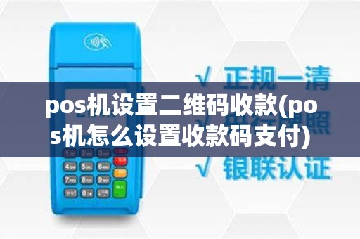 pos机设置二维码收款(pos机怎么设置收款码支付) pos机设置二维码收款(pos机怎么设置收款码支付)