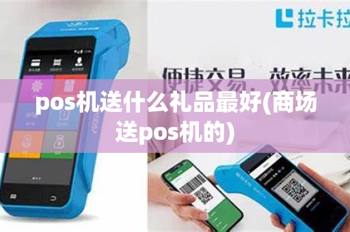 pos机送什么礼品最好(商场送pos机的)