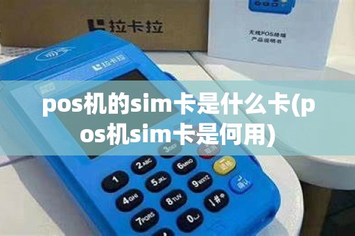 pos机的sim卡是什么卡(pos机sim卡是何用) pos机的sim卡是什么卡(pos机sim卡是何用)