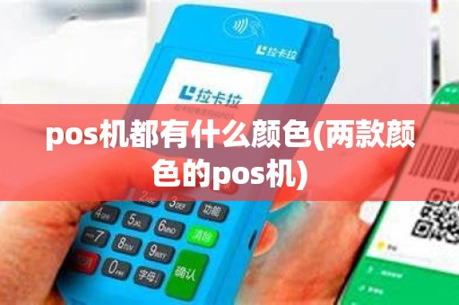 pos机都有什么颜色(两款颜色的pos机) pos机都有什么颜色(两款颜色的pos机)